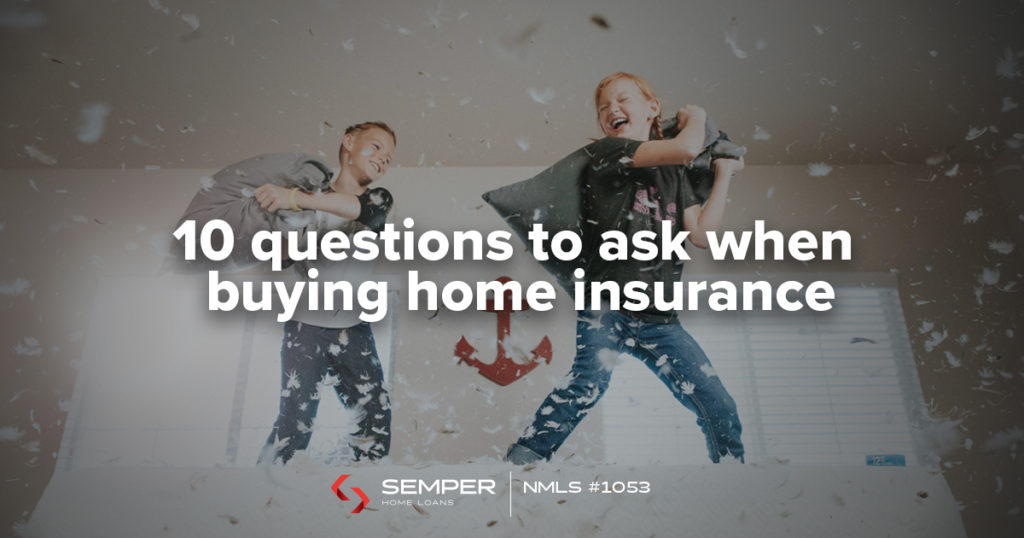 Top 10 Questions To Ask When Buying Home Insurance - Semper Home Loans